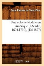 Une Colonie Feodale En Amerique (l'Acadie, 1604-1710), (Ed.1877)
