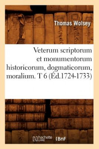 Veterum Scriptorum Et Monumentorum Historicorum, Dogmaticorum, Moralium. T 6 (Ed.1724-1733)