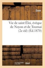 Vie de Saint Eloi, Eveque de Noyon Et de Tournai (2e Ed) (Ed.1870)
