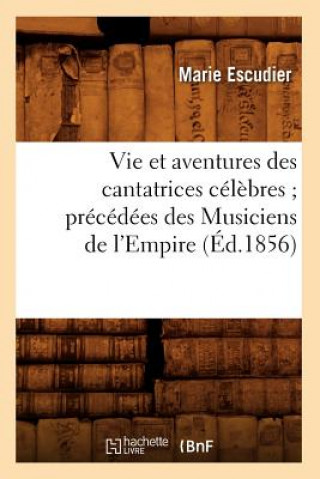 Vie Et Aventures Des Cantatrices Celebres Precedees Des Musiciens de l'Empire (Ed.1856)