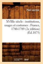 Xviiie Siecle: Institutions, Usages Et Costumes: France, 1780-1789 (2e Edition) (Ed.1875)