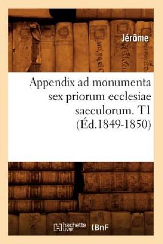 Appendix Ad Monumenta Sex Priorum Ecclesiae Saeculorum. T1 (Ed.1849-1850)