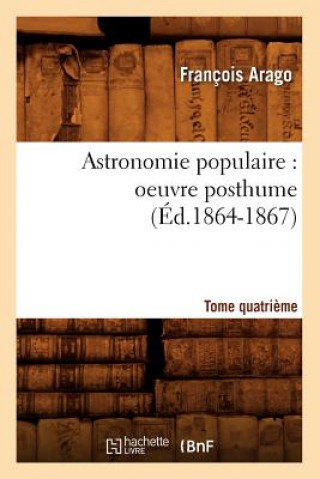 Astronomie Populaire: Oeuvre Posthume. Tome Quatrieme (Ed.1864-1867)