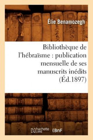 Bibliotheque de l'Hebraisme: Publication Mensuelle de Ses Manuscrits Inedits (Ed.1897)