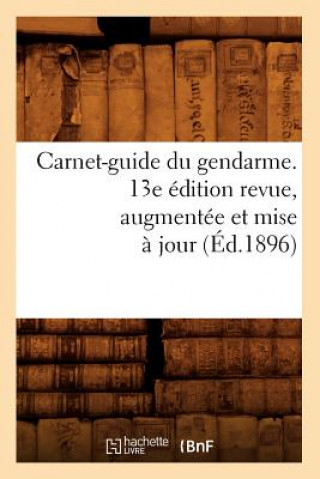 Carnet-Guide Du Gendarme. 13e Edition Revue, Augmentee Et Mise A Jour (Ed.1896)