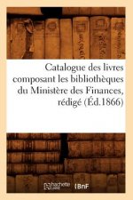 Catalogue Des Livres Composant Les Bibliotheques Du Ministere Des Finances, Redige (Ed.1866)