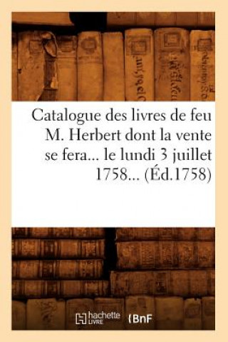 Catalogue Des Livres de Feu M. Herbert Dont La Vente Se Fera Le Lundi 3 Juillet 1758 (Ed.1758)