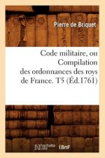 Code Militaire, Ou Compilation Des Ordonnances Des Roys de France. T5 (Ed.1761)