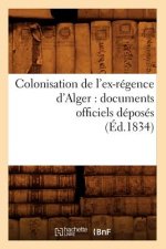 Colonisation de l'Ex-Regence d'Alger: Documents Officiels Deposes (Ed.1834)