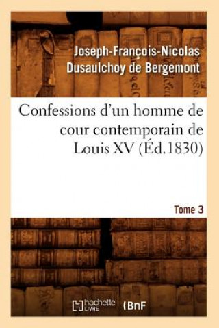Confessions d'Un Homme de Cour Contemporain de Louis XV. Tome 3 (Ed.1830)