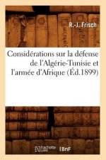 Considerations Sur La Defense de l'Algerie-Tunisie Et l'Armee d'Afrique, (Ed.1899)