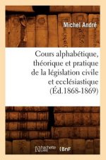 Cours Alphabetique, Theorique Et Pratique de la Legislation Civile Et Ecclesiastique (Ed.1868-1869)