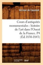 Cours d'Antiquites Monumentales: Histoire de l'Art Dans l'Ouest de la France. P4 (Ed.1830-1843)