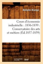 Cours d'Economie Industrielle: 1836-1839: Conservatoire Des Arts Et Metiers (Ed.1837-1839)