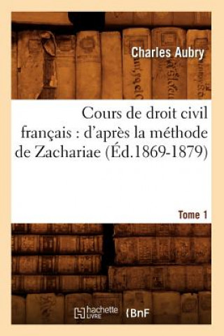 Cours de Droit Civil Francais: d'Apres La Methode de Zachariae. Tome 1 (Ed.1869-1879)
