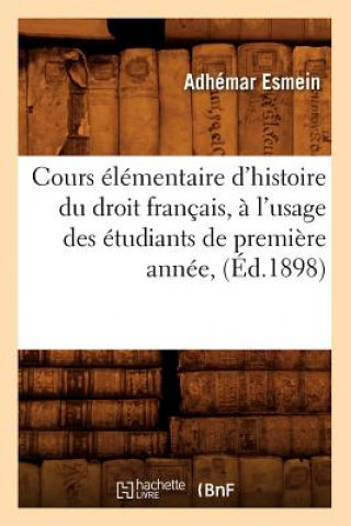 Cours Elementaire d'Histoire Du Droit Francais, A l'Usage Des Etudiants de Premiere Annee, (Ed.1898)