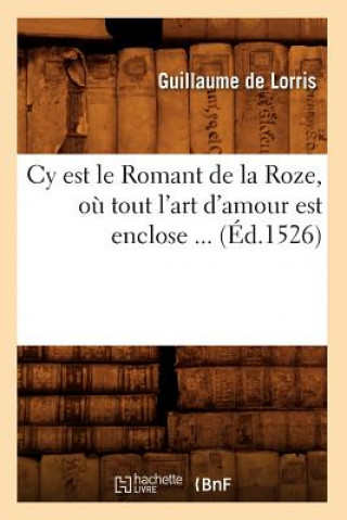 Cy Est Le Romant de la Roze, Ou Tout l'Art d'Amour Est Enclose (Ed.1526)