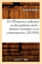 de l'Eloquence Judiciaire Au Dix-Septieme Siecle: Antoine LeMaistre Et Ses Contemporains, (Ed.1856)