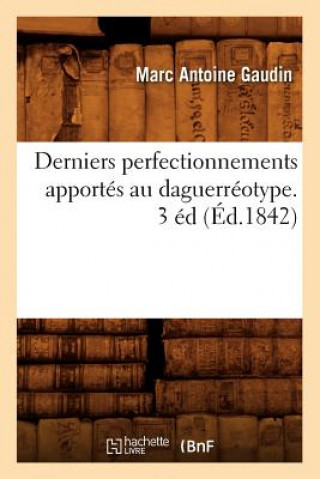 Derniers Perfectionnements Apportes Au Daguerreotype. 3 Ed (Ed.1842)