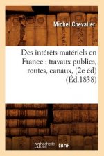 Des Interets Materiels En France: Travaux Publics, Routes, Canaux, (2e Ed) (Ed.1838)