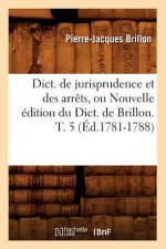 Dict. de Jurisprudence Et Des Arrets, Ou Nouvelle Edition Du Dict. de Brillon. T. 5 (Ed.1781-1788)