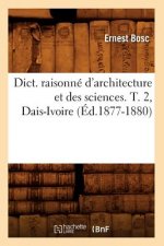 Dict. Raisonne d'Architecture Et Des Sciences. T. 2, Dais-Ivoire (Ed.1877-1880)