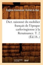 Dict. Raisonne Du Mobilier Francais de l'Epoque Carlovingienne A La Renaissance. T. 2 (Ed.18..)