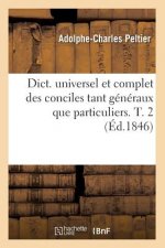 Dict. Universel Et Complet Des Conciles Tant Generaux Que Particuliers. T. 2 (Ed.1846)