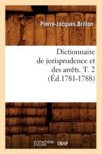 Dictionnaire de Jurisprudence Et Des Arrets. T. 2 (Ed.1781-1788)