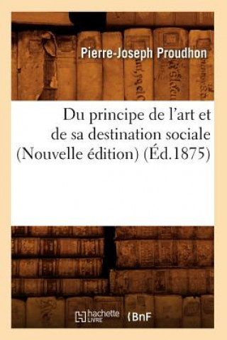 Du Principe de l'Art Et de Sa Destination Sociale (Nouvelle Edition) (Ed.1875)