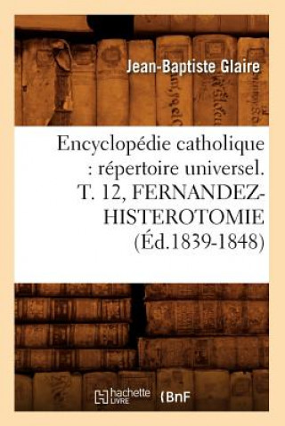 Encyclopedie Catholique: Repertoire Universel. T. 12, Fernandez-Histerotomie (Ed.1839-1848)