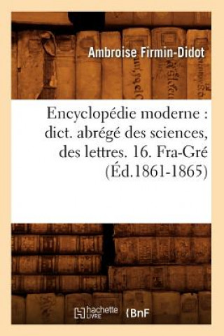 Encyclopedie Moderne: Dict. Abrege Des Sciences, Des Lettres. 16. Fra-Gre (Ed.1861-1865)