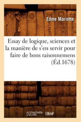 Essay de Logique, Sciences Et La Maniere de s'En Servir Pour Faire de Bons Raisonnemens (Ed.1678)
