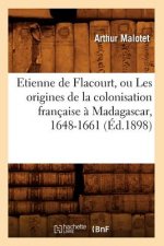 Etienne de Flacourt, Ou Les Origines de la Colonisation Francaise A Madagascar, 1648-1661 (Ed.1898)
