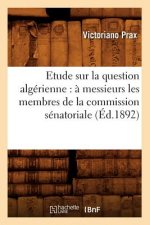 Etude Sur La Question Algerienne: A Messieurs Les Membres de la Commission Senatoriale (Ed.1892)