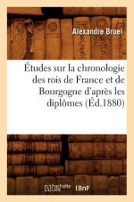 Etudes Sur La Chronologie Des Rois de France Et de Bourgogne d'Apres Les Diplomes (Ed.1880)