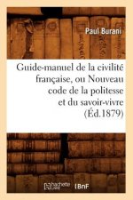 Guide-Manuel de la Civilite Francaise, Ou Nouveau Code de la Politesse Et Du Savoir-Vivre (Ed.1879)