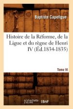 Histoire de la Reforme, de la Ligue Et Du Regne de Henri IV. Tome VI (Ed.1834-1835)