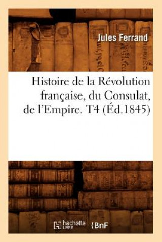 Histoire de la Revolution Francaise, Du Consulat, de l'Empire. T4 (Ed.1845)