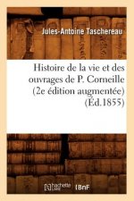 Histoire de la Vie Et Des Ouvrages de P. Corneille (2e Edition Augmentee) (Ed.1855)