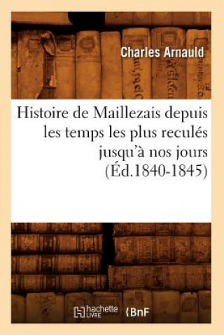 Histoire de Maillezais Depuis Les Temps Les Plus Recules Jusqu'a Nos Jours (Ed.1840-1845)