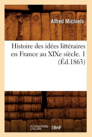 Histoire Des Idees Litteraires En France Au Xixe Siecle. 1 (Ed.1863)