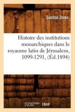 Histoire Des Institutions Monarchiques Dans Le Royaume Latin de Jerusalem, 1099-1291, (Ed.1894)
