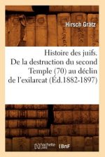 Histoire Des Juifs. de la Destruction Du Second Temple (70) Au Declin de l'Exilarcat (Ed.1882-1897)