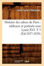 Histoire Des Salons de Paris: Tableaux Et Portraits Sous Louis XVI. T 5 (Ed.1837-1838)