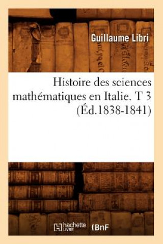 Histoire Des Sciences Mathematiques En Italie. T 3 (Ed.1838-1841)