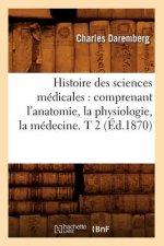 Histoire Des Sciences Medicales: Comprenant l'Anatomie, La Physiologie, La Medecine. T 2 (Ed.1870)