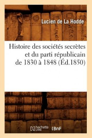 Histoire Des Societes Secretes Et Du Parti Republicain de 1830 A 1848 (Ed.1850)