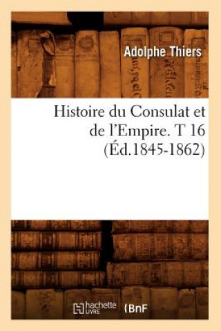 Histoire Du Consulat Et de l'Empire. T 16 (Ed.1845-1862)