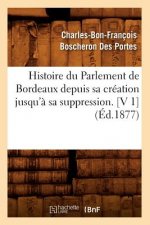 Histoire Du Parlement de Bordeaux Depuis Sa Creation Jusqu'a Sa Suppression. [V 1] (Ed.1877)